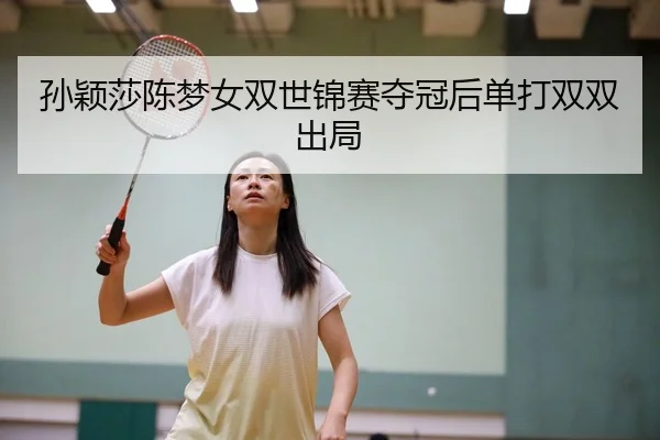 孙颖莎陈梦女双世锦赛夺冠后单打双双出局